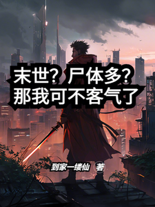 已完结小说《末世？尸体多？那我可不客气了》最新章节