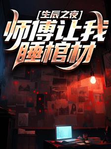 生辰之夜，师傅让我睡棺材小说，生辰之夜，师傅让我睡棺材在线阅读