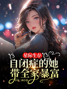 星际生存：自闭症的她带全家暴富完整版小说免费阅读，星际生存：自闭症的她带全家暴富小说