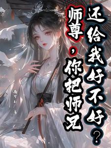 小说完整版《师尊，你把师兄还给我好不好？》免费阅读