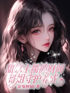 小说《甜软主播被财阀哥姐守护养成》完整版章节免费阅读