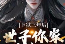 下狱三年后,世子你家被偷了!完整版小说,下狱三年后,世子你家被偷了!最新章节-红梅文学