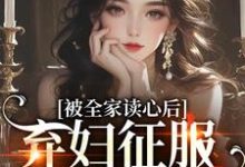 完整版《被全家读心后,弃妇征服冷戾大佬》小说免费阅读-红梅文学