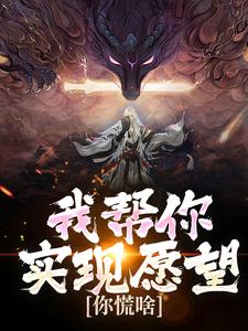 我帮你实现愿望，你慌啥完整版小说，我帮你实现愿望，你慌啥免费阅读