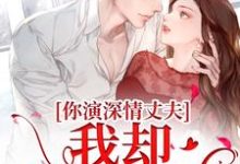 完结版《你演深情丈夫,我却信以为真》在线免费阅读-红梅文学