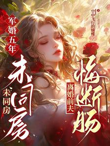 小说完整版《军婚五年未同房，离婚前夫悔断肠》免费阅读