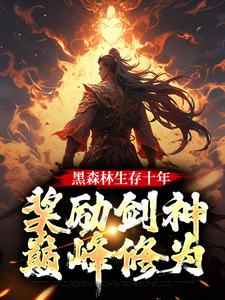 完整版的黑森林生存十年，奖励剑神巅峰修为小说在哪里可以免费读到？