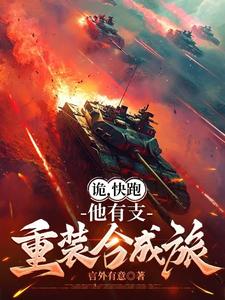 诡，快跑，他有支重装合成旅免费阅读，诡，快跑，他有支重装合成旅章节在线阅读