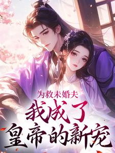 为救未婚夫，我成了皇帝的新宠小说完结版章节免费阅读