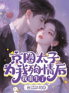 完整版小说《京圈太子为我殉情后，我重生了》免费阅读