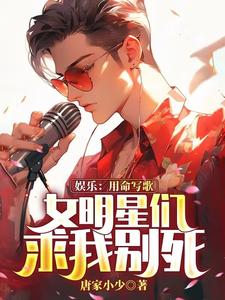 娱乐：用命写歌，女明星们求我别死小说有没有完结版在线？