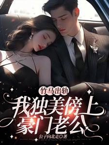 竹马出轨，我独美傍上豪门老公小说有没有完整的免费版本在线阅读？