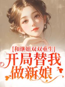 完整版的和继姐双双重生，开局替我做新娘小说在哪里可以免费读到？