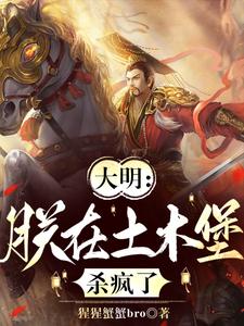 已完结小说《大明：朕在土木堡杀疯了》章节在线阅读