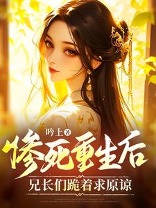 在线免费阅读惨死重生后，兄长们跪着求原谅完整小说