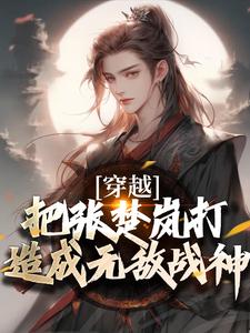穿越：把张楚岚打造成无敌战神最新章节，穿越：把张楚岚打造成无敌战神免费阅读