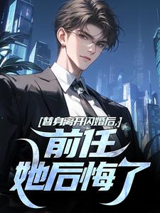 小说《替身离开闪婚后，前任她后悔了》完整版在线章节免费阅读