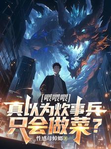 喂喂喂，真以为炊事兵只会做菜？完整版小说，喂喂喂，真以为炊事兵只会做菜？免费阅读