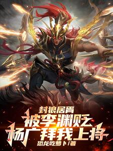 封狼居胥被李渊贬，杨广拜我上将小说免费资源，封狼居胥被李渊贬，杨广拜我上将在线阅读