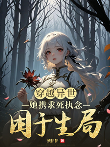 穿越异世，她携求死执念困于生局完整版小说，穿越异世，她携求死执念困于生局免费阅读