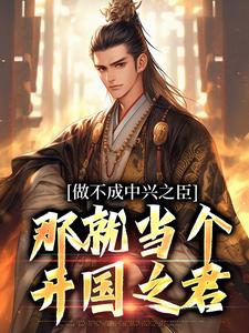完结版《做不成中兴之臣，那就当个开国之君》章节阅读