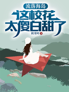 流落海岛：这校花太傻白甜了免费阅读，流落海岛：这校花太傻白甜了章节目录