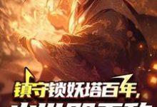 完结版《镇守锁妖塔百年,出世既无敌》免费阅读-红梅文学