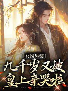 小说《女扮男装，九千岁又被皇上亲哭啦》章节免费阅读