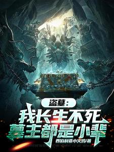 陈玄小说完整版《盗墓：我长生不死，墓主都是小辈》免费阅读