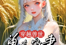 穿越兽世:兽夫宠妻种田忙小说有没有完整的免费版本在线阅读?-红梅文学