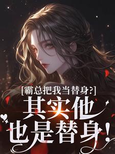 求霸总把我当替身？其实他也是替身！小说的全文免费阅读链接