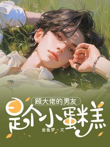 在线免费阅读顾大佬的男友是个小蛋糕完整小说