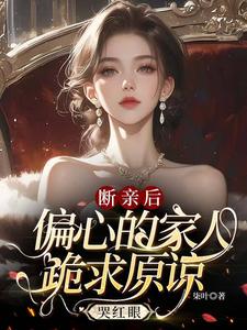 完整版的断亲后，偏心的家人跪求原谅哭红眼小说在哪里可以免费读到？