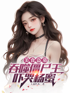 沈裕杨蜜完整版《美食盗墓：吞噬僵尸王，吓哭杨蜜》小说免费阅读