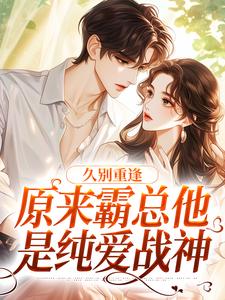 《久别重逢：原来霸总他是纯爱战神》完整版小说免费阅读