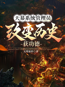天幕系统管理员，改变历史获功德完整版最新章节，天幕系统管理员，改变历史获功德章节在线阅读