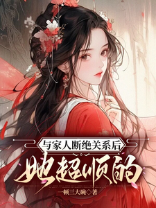 已完结小说《与家人断绝关系后，她超顺的》章节在线阅读