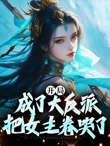 开局成了大反派，把女主卷哭了完整版小说免费阅读，开局成了大反派，把女主卷哭了小说