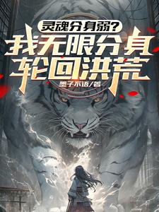 苍劫小说灵魂分身弱？我无限分身轮回洪荒完整版阅读