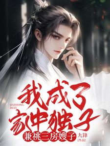 完结版《我成了家中独子，兼祧三房嫂子》章节目录在线阅读
