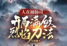 在线寻找人在捕仙司,开局满级烈焰刀法小说的无删减版本-红梅文学