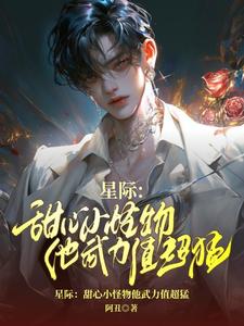 星麓小说叫什么（星际：甜心小怪物他武力值超猛完整版免费阅读）