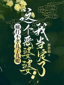 痛打不孝儿子儿媳，这个恶婆婆我当定了免费阅读，痛打不孝儿子儿媳，这个恶婆婆我当定了章节目录