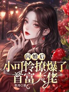 在线免费阅读闪婚后，小可怜撩爆了首富大佬完整小说