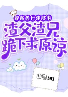 穿越兽世建部落，渣父渣兄跪下求原谅小说有没有完结版在线？