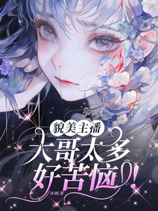 貌美主播：大哥太多好苦恼！小说的免费电子版在哪里可以下载或阅读？