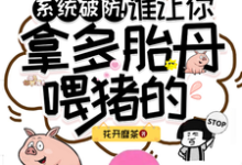 哪里能找到系统破防!谁让你拿多胎丹喂猪的小说的最新更新和免费章节?-红梅文学