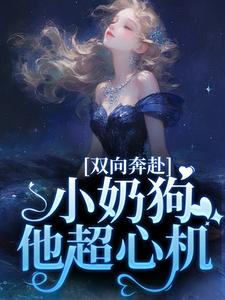 双向奔赴，小奶狗他超心机小说全文哪里可以免费看？
