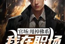 官场:甩掉佛系,我在职场一路直升完整版小说,官场:甩掉佛系,我在职场一路直升最新章节-红梅文学