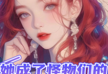 仲夕望小说她成了怪物们的小宝贝章节免费阅读-红梅文学